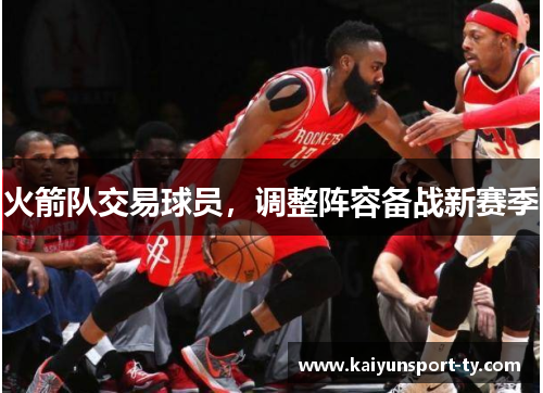 火箭队交易球员，调整阵容备战新赛季