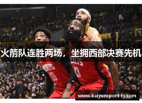 火箭队连胜两场，坐拥西部决赛先机