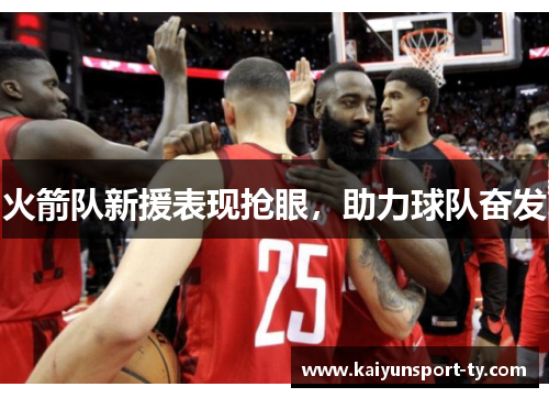 火箭队新援表现抢眼，助力球队奋发