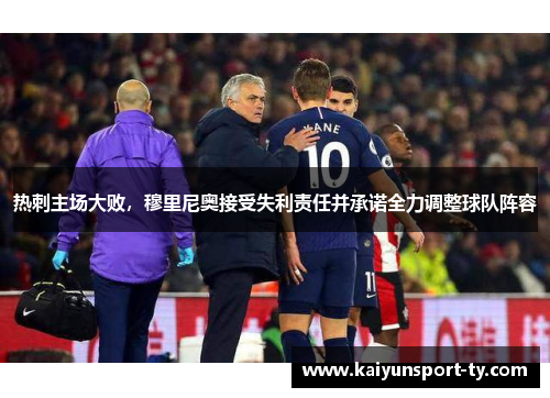 热刺主场大败，穆里尼奥接受失利责任并承诺全力调整球队阵容