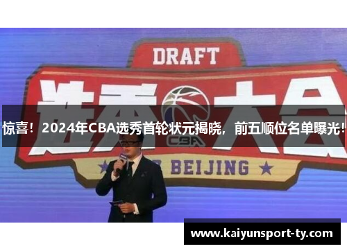 惊喜！2024年CBA选秀首轮状元揭晓，前五顺位名单曝光！