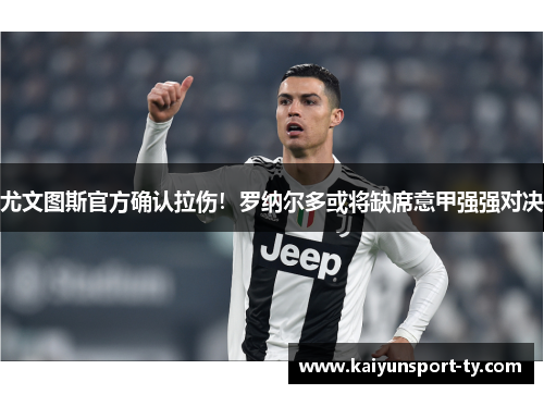 尤文图斯官方确认拉伤！罗纳尔多或将缺席意甲强强对决