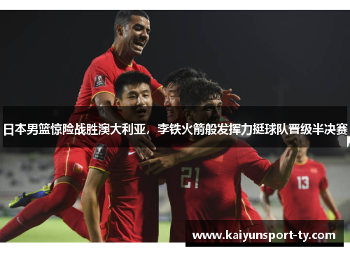 日本男篮惊险战胜澳大利亚，李铁火箭般发挥力挺球队晋级半决赛