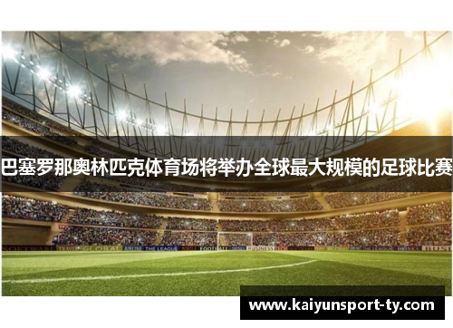 巴塞罗那奥林匹克体育场将举办全球最大规模的足球比赛
