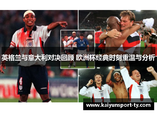 英格兰与意大利对决回顾 欧洲杯经典时刻重温与分析