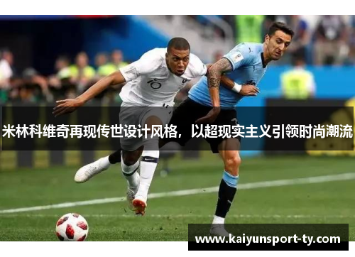 米林科维奇再现传世设计风格，以超现实主义引领时尚潮流