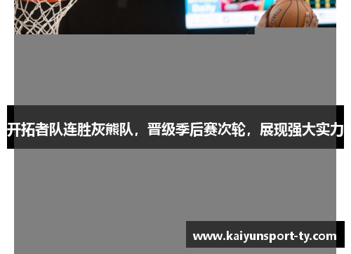 开拓者队连胜灰熊队，晋级季后赛次轮，展现强大实力