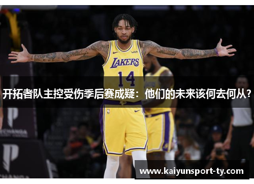 开拓者队主控受伤季后赛成疑：他们的未来该何去何从？