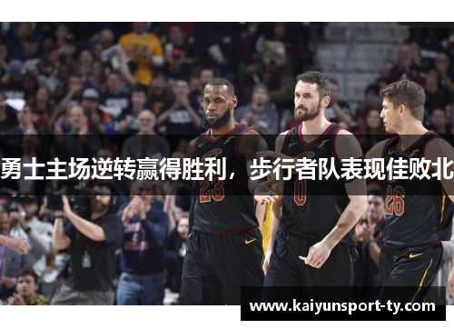 勇士主场逆转赢得胜利，步行者队表现佳败北