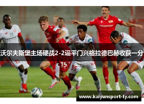 沃尔夫斯堡主场硬战2-2逼平门兴格拉德巴赫收获一分