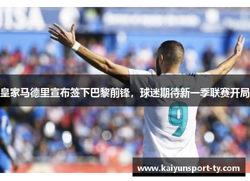 皇家马德里宣布签下巴黎前锋，球迷期待新一季联赛开局