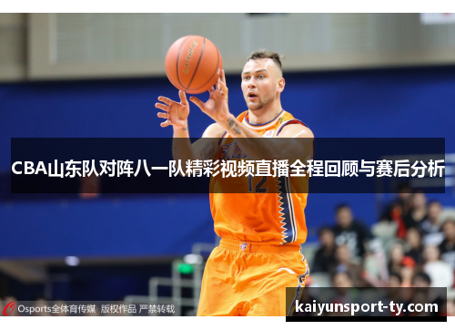 CBA山东队对阵八一队精彩视频直播全程回顾与赛后分析