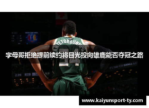 字母哥拒绝提前续约将目光投向雄鹿能否夺冠之路