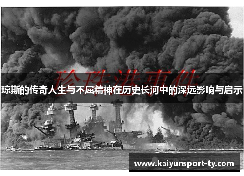 琼斯的传奇人生与不屈精神在历史长河中的深远影响与启示