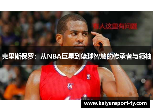 克里斯保罗：从NBA巨星到篮球智慧的传承者与领袖