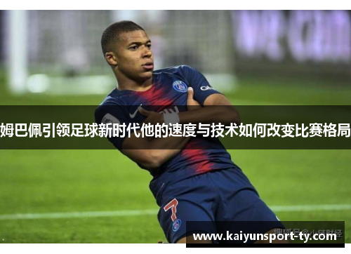姆巴佩引领足球新时代他的速度与技术如何改变比赛格局