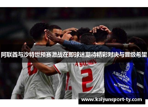 阿联酋与沙特世预赛激战在即球迷期待精彩对决与晋级希望