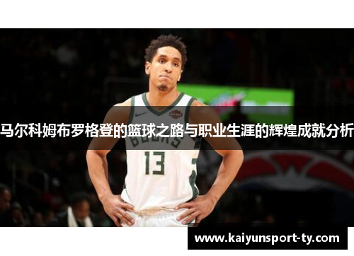 马尔科姆布罗格登的篮球之路与职业生涯的辉煌成就分析